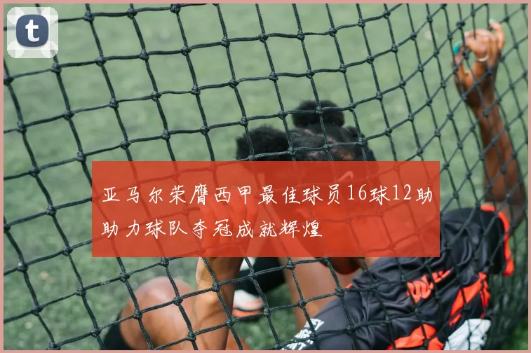 亚马尔荣膺西甲最佳球员16球12助助力球队夺冠成就辉煌