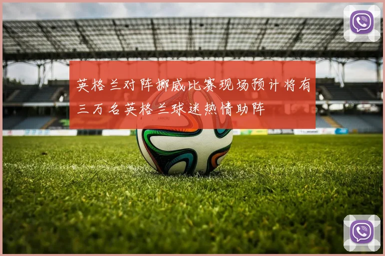 英格兰对阵挪威比赛现场预计将有三万名英格兰球迷热情助阵