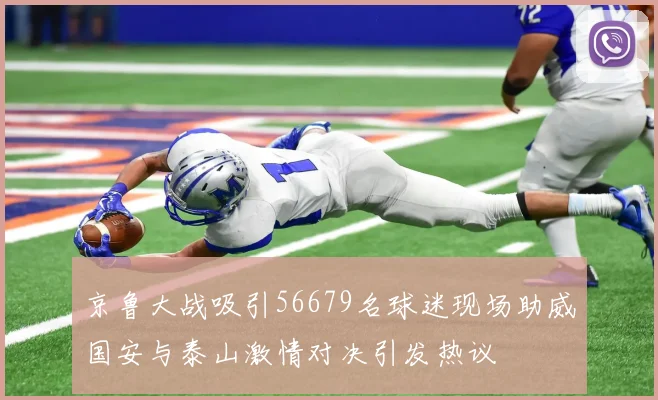 京鲁大战吸引56679名球迷现场助威国安与泰山激情对决引发热议