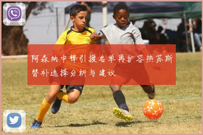 阿森纳中锋引援名单再扩容热苏斯替补选择分析与建议