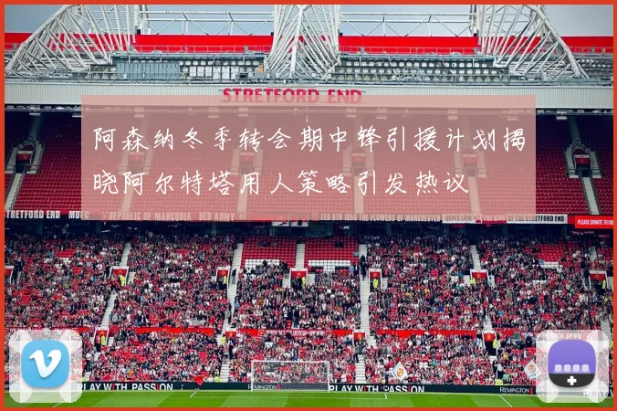 阿森纳冬季转会期中锋引援计划揭晓阿尔特塔用人策略引发热议