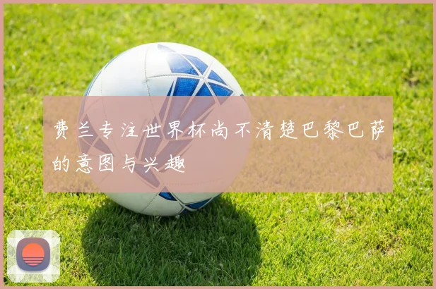 费兰专注世界杯尚不清楚巴黎巴萨的意图与兴趣
