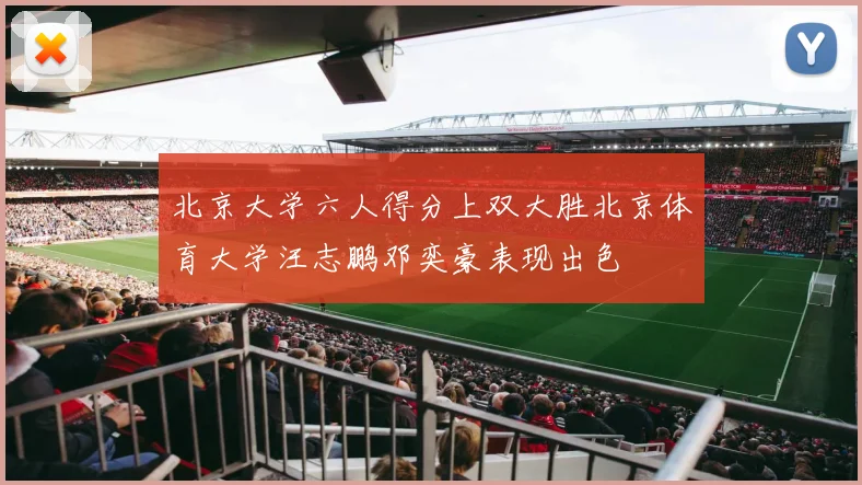 北京大学六人得分上双大胜北京体育大学汪志鹏邓奕豪表现出色