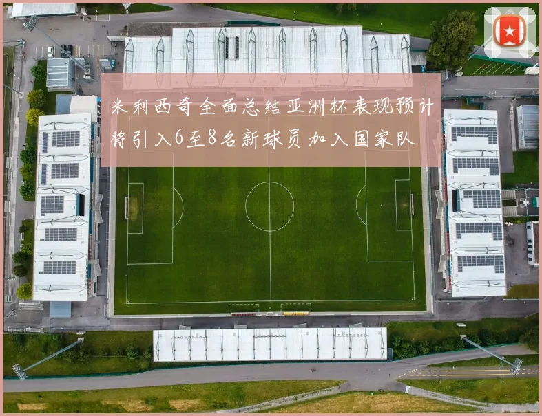 米利西奇全面总结亚洲杯表现预计将引入6至8名新球员加入国家队