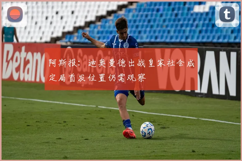 阿斯报：迪奥曼德出战皇家社会成定局首发位置仍需观察