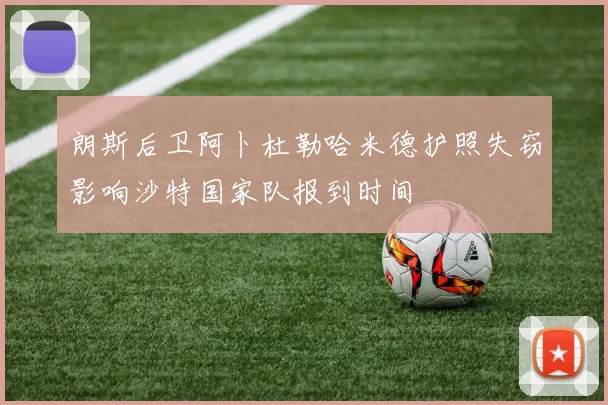 朗斯后卫阿卜杜勒哈米德护照失窃影响沙特国家队报到时间