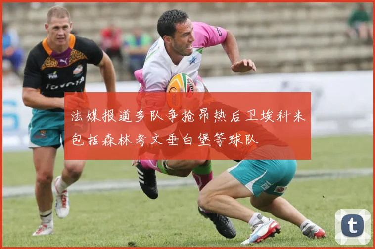 法媒报道多队争抢昂热后卫埃科米包括森林考文垂白堡等球队